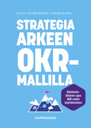Strategia arkeen OKR-mallilla - Käytännönläheinen opas OKR-mallin käyttöönottoon